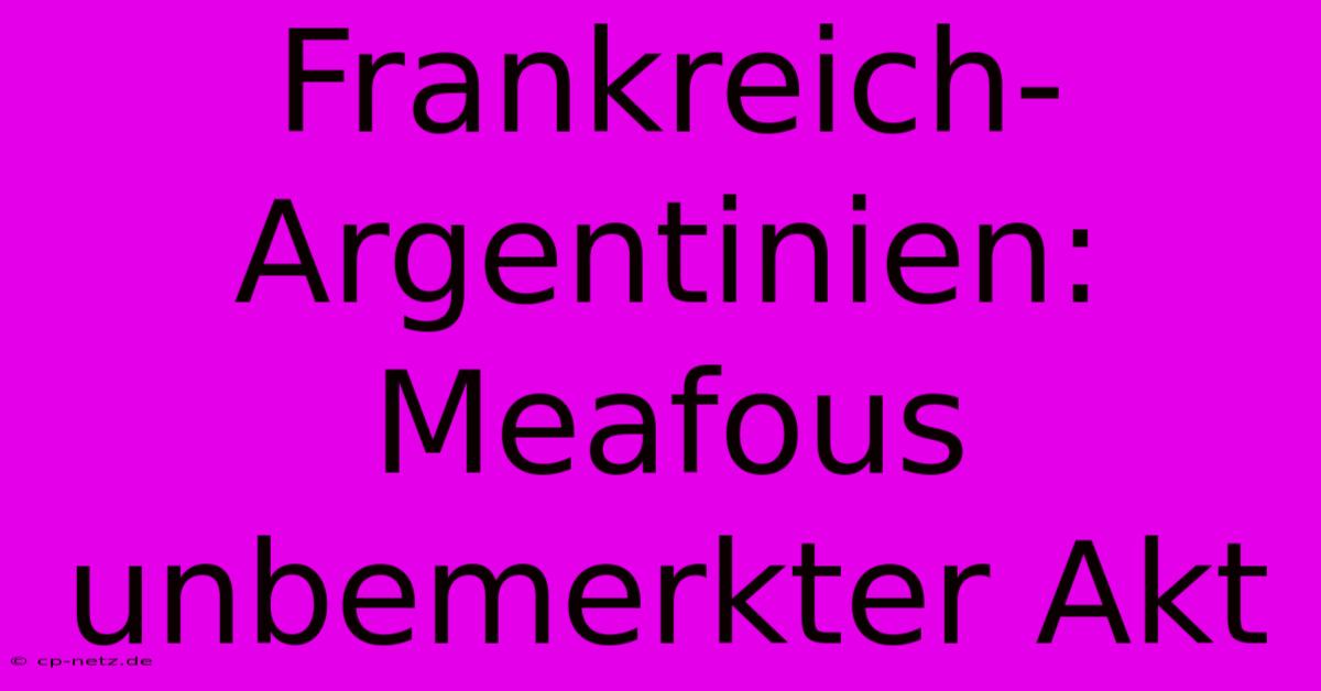 Frankreich-Argentinien: Meafous Unbemerkter Akt