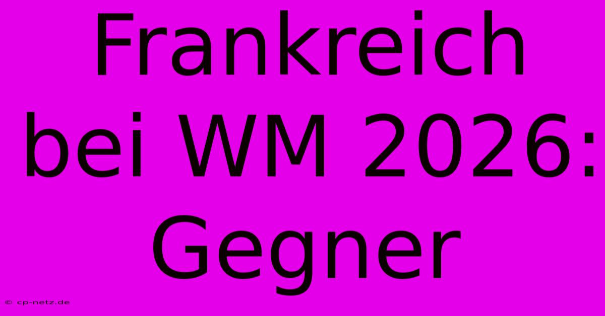 Frankreich Bei WM 2026: Gegner