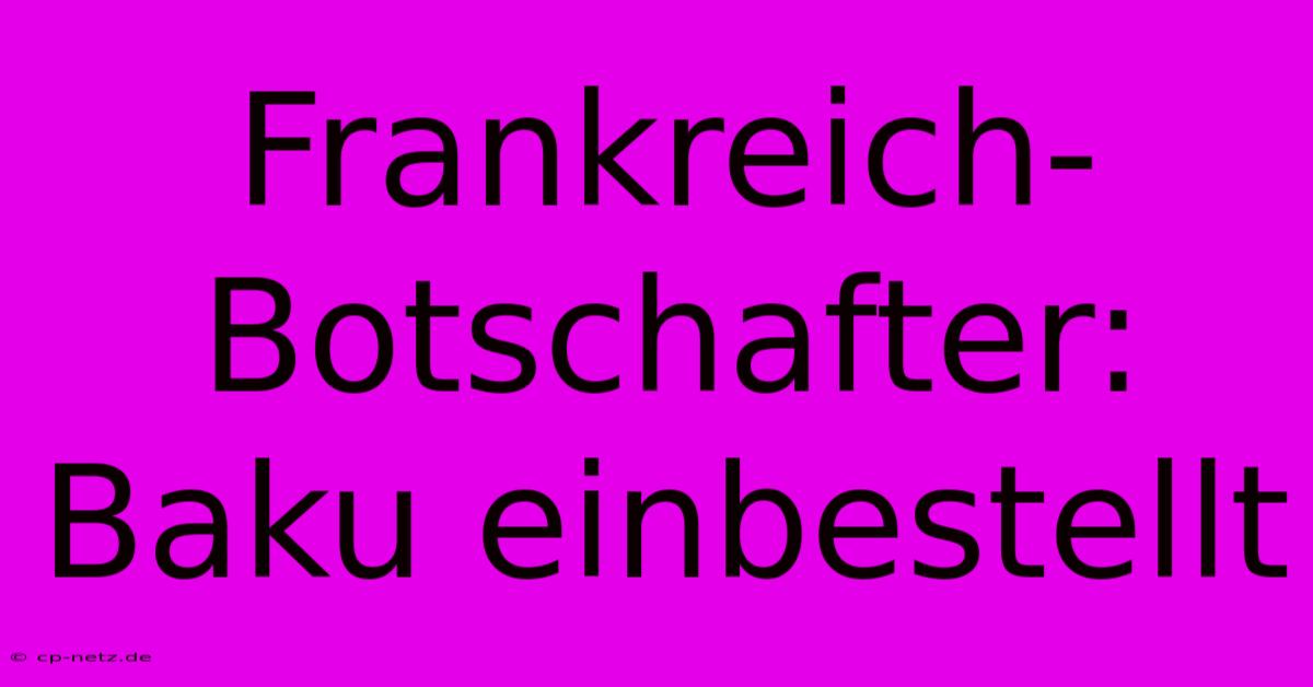 Frankreich-Botschafter: Baku Einbestellt