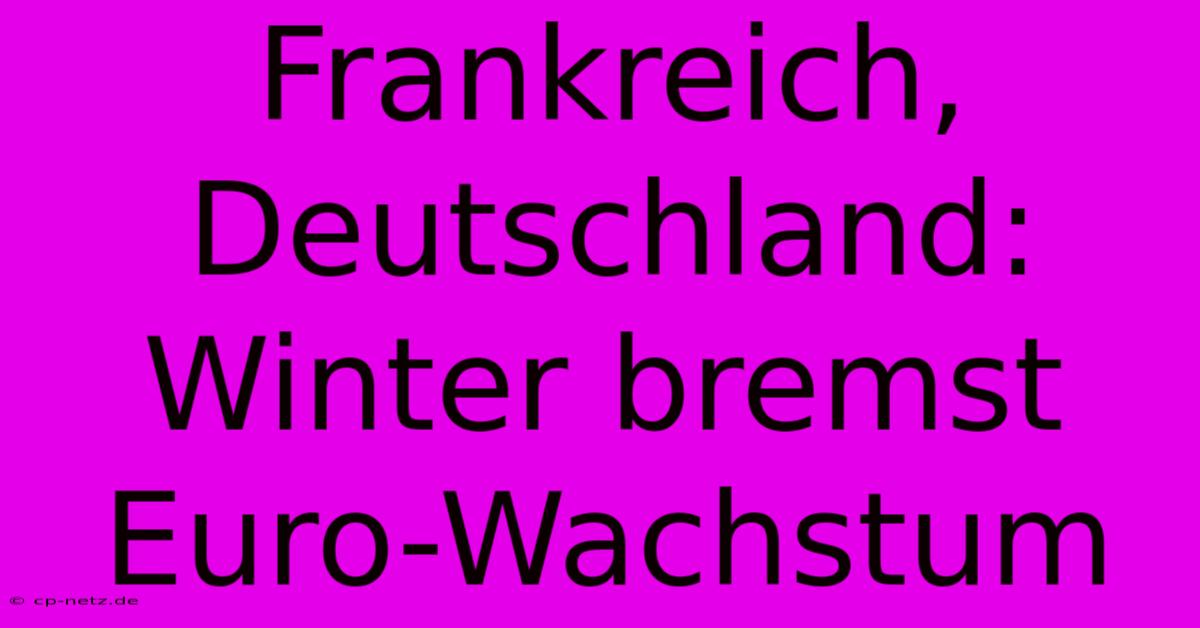 Frankreich, Deutschland: Winter Bremst Euro-Wachstum