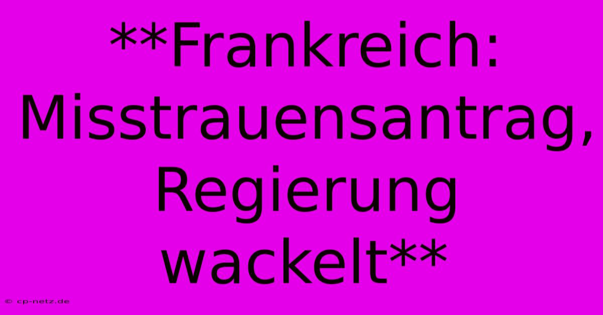 **Frankreich: Misstrauensantrag, Regierung Wackelt**