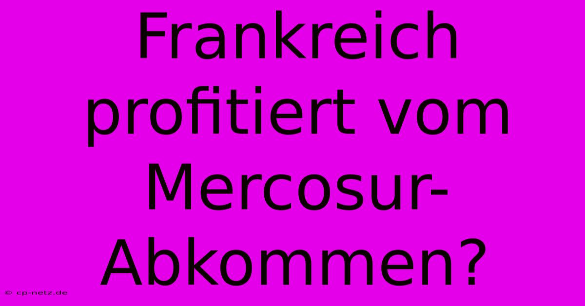 Frankreich Profitiert Vom Mercosur-Abkommen?