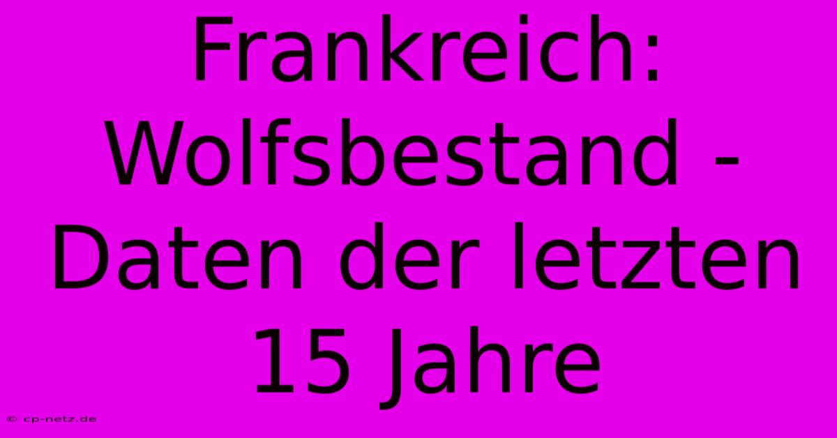 Frankreich: Wolfsbestand - Daten Der Letzten 15 Jahre