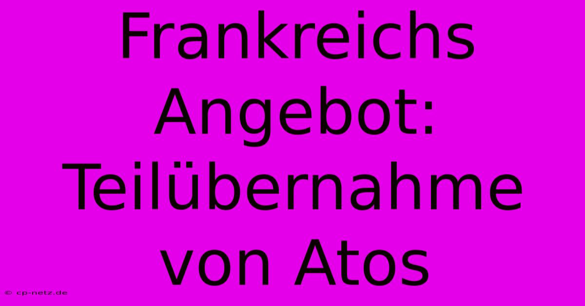 Frankreichs Angebot: Teilübernahme Von Atos