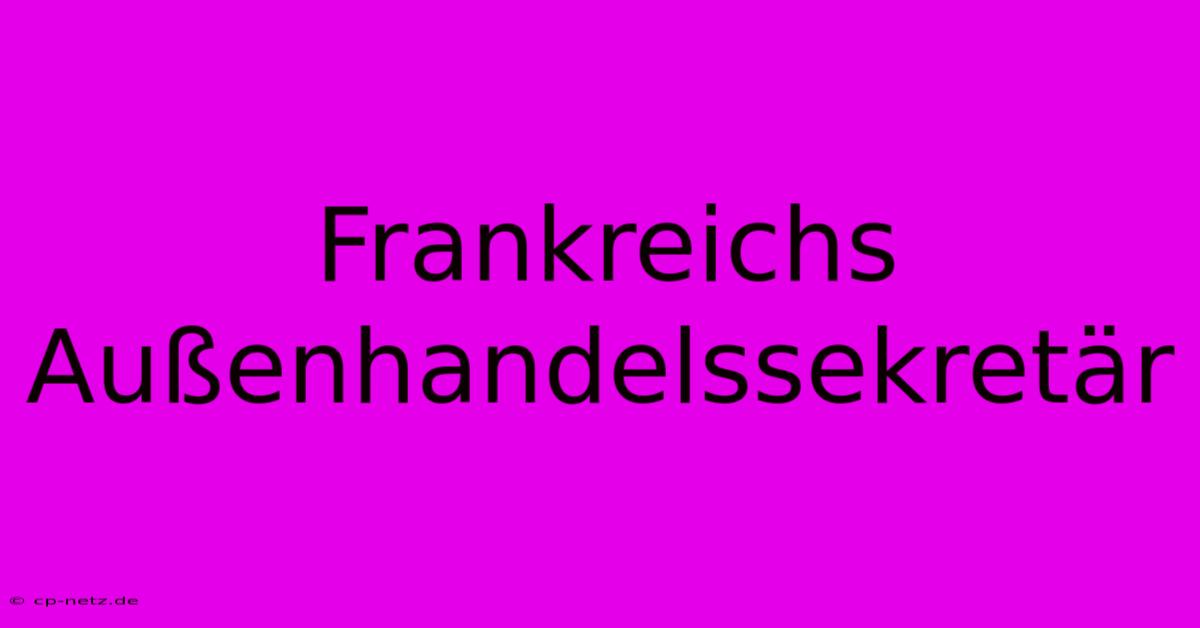 Frankreichs Außenhandelssekretär