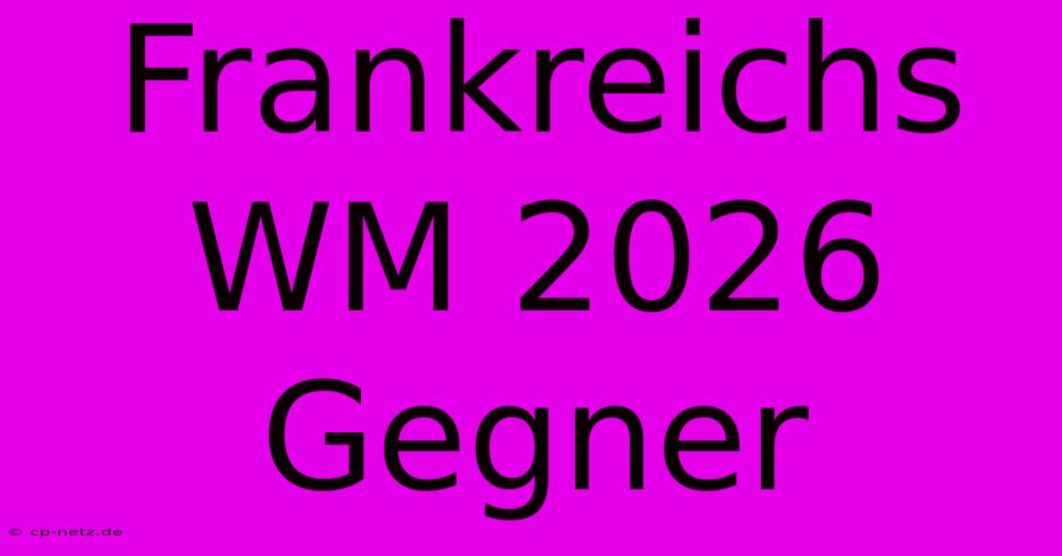 Frankreichs WM 2026 Gegner