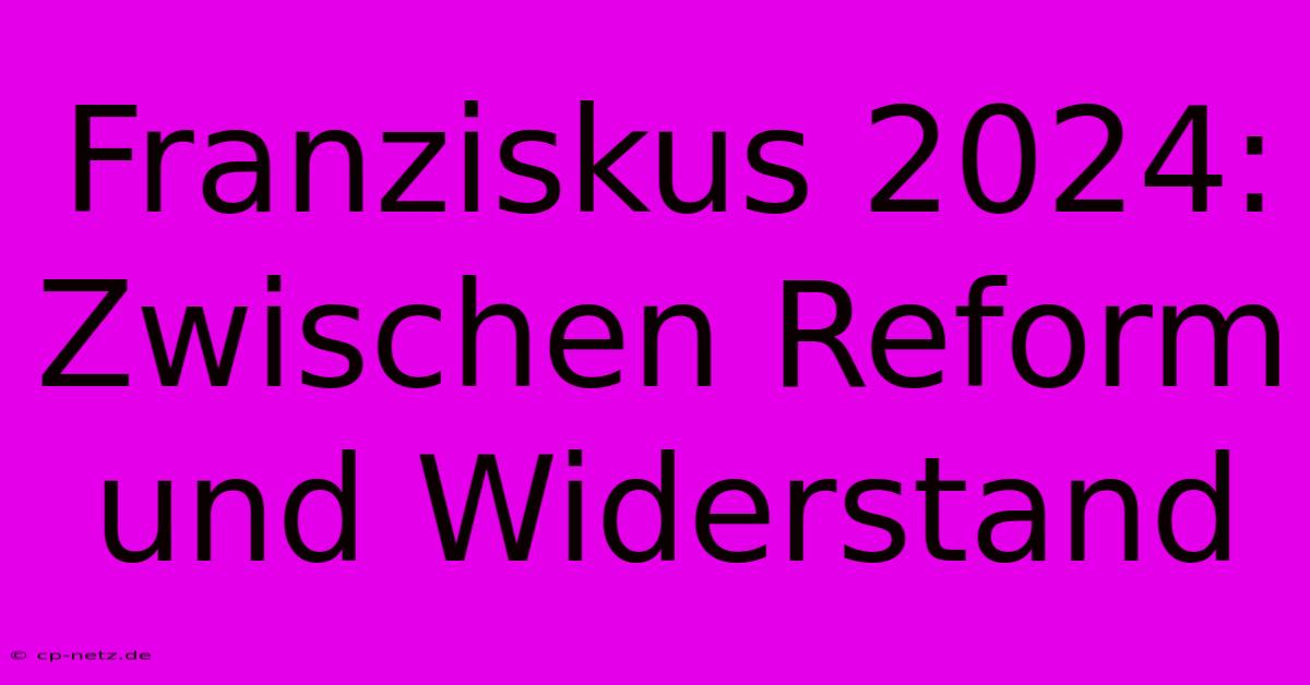 Franziskus 2024: Zwischen Reform Und Widerstand