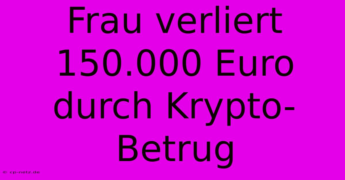 Frau Verliert 150.000 Euro Durch Krypto-Betrug