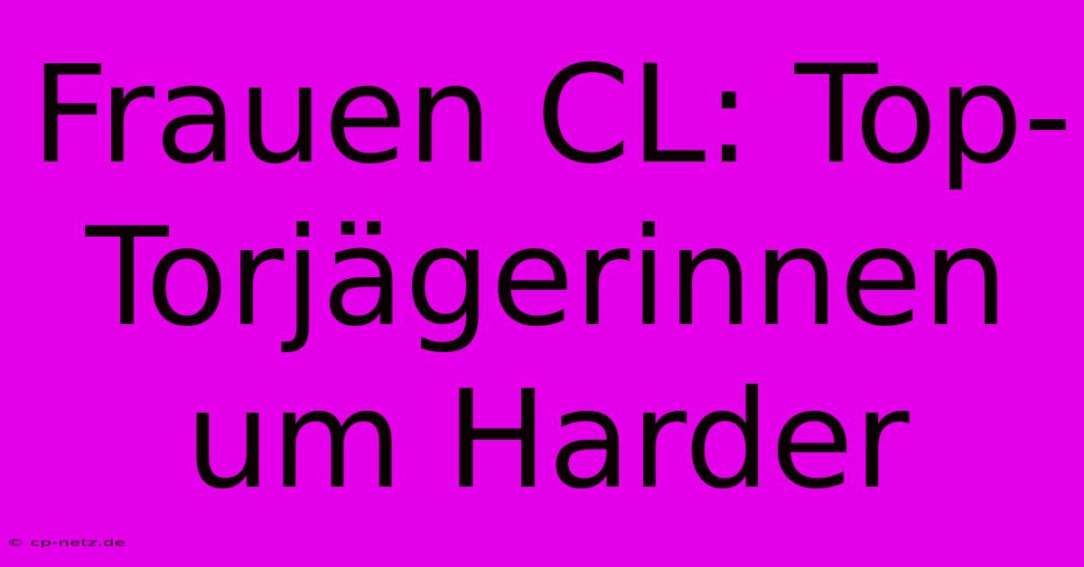 Frauen CL: Top-Torjägerinnen Um Harder