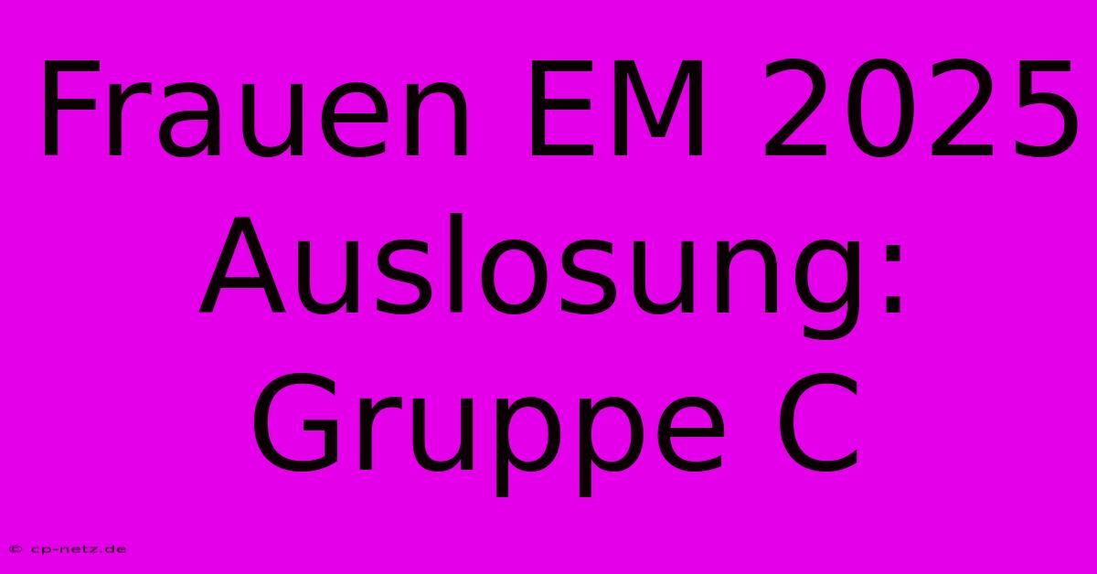 Frauen EM 2025 Auslosung: Gruppe C