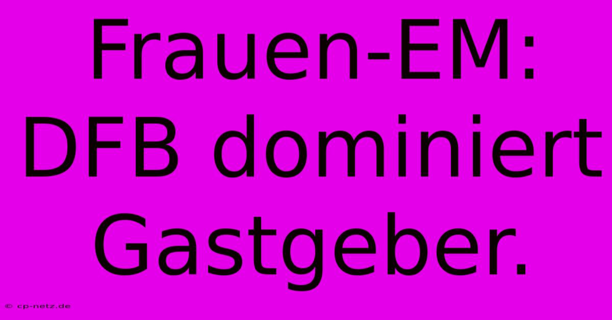 Frauen-EM: DFB Dominiert Gastgeber.