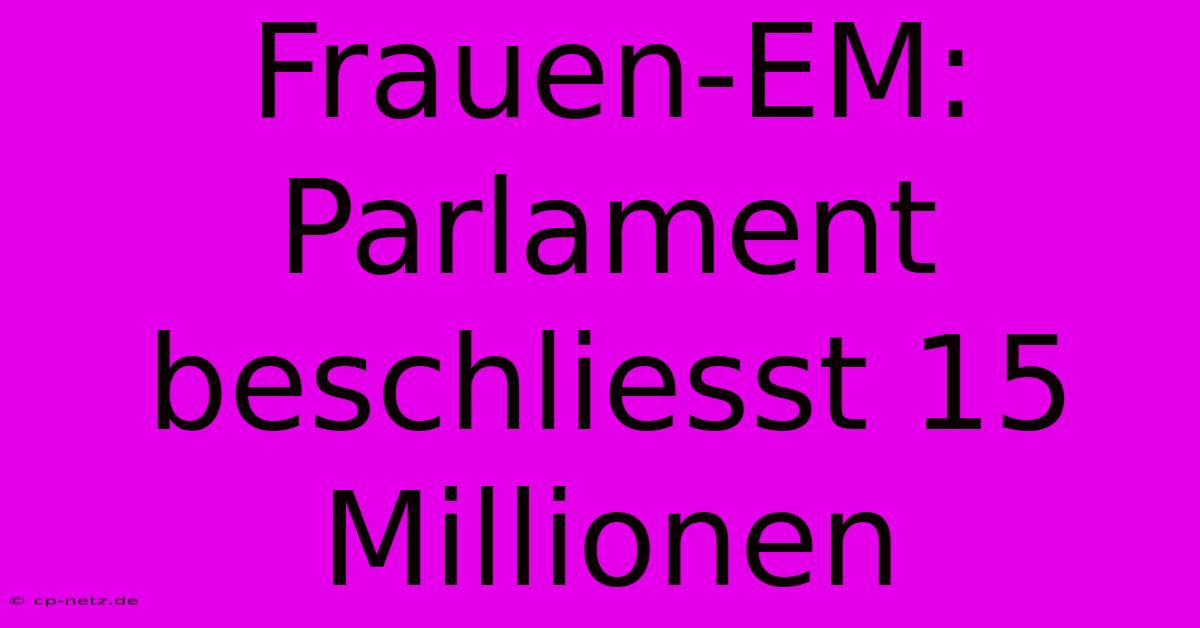 Frauen-EM: Parlament Beschliesst 15 Millionen