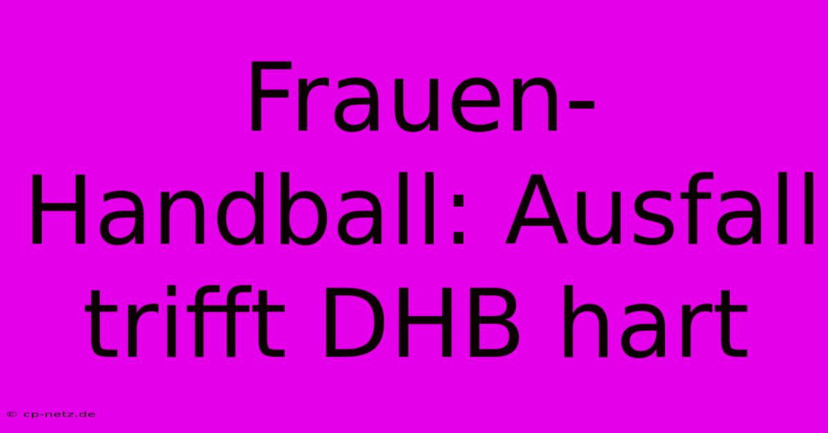 Frauen-Handball: Ausfall Trifft DHB Hart