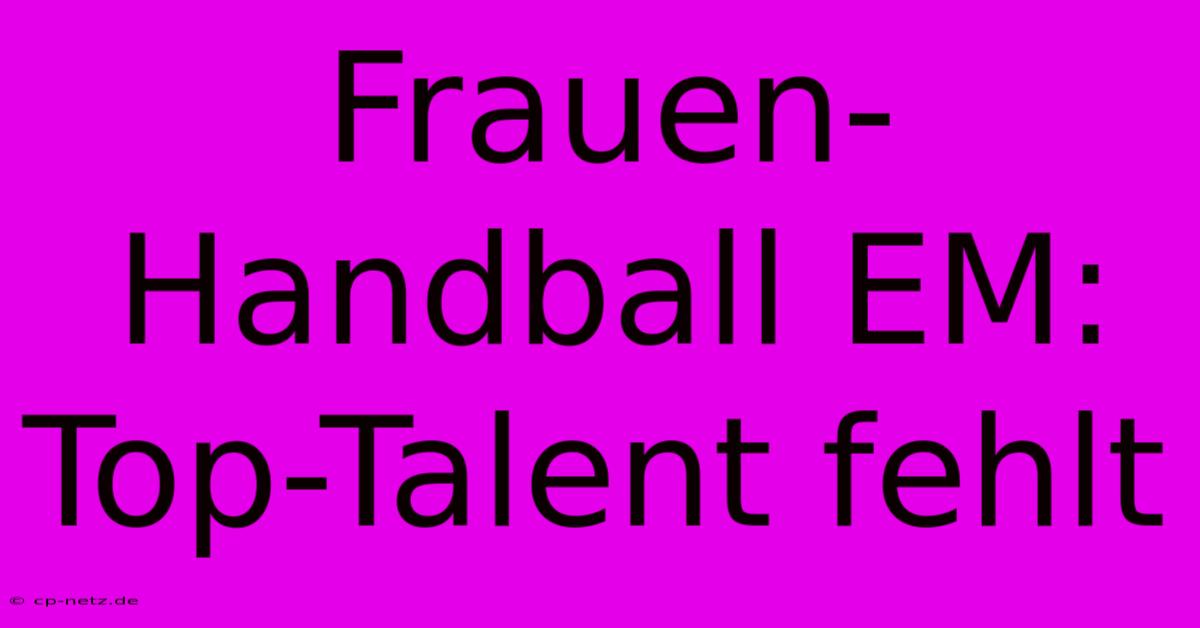 Frauen-Handball EM: Top-Talent Fehlt