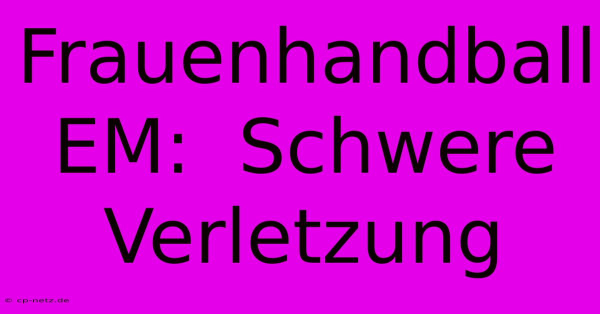 Frauenhandball EM:  Schwere Verletzung