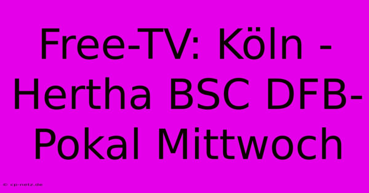 Free-TV: Köln - Hertha BSC DFB-Pokal Mittwoch