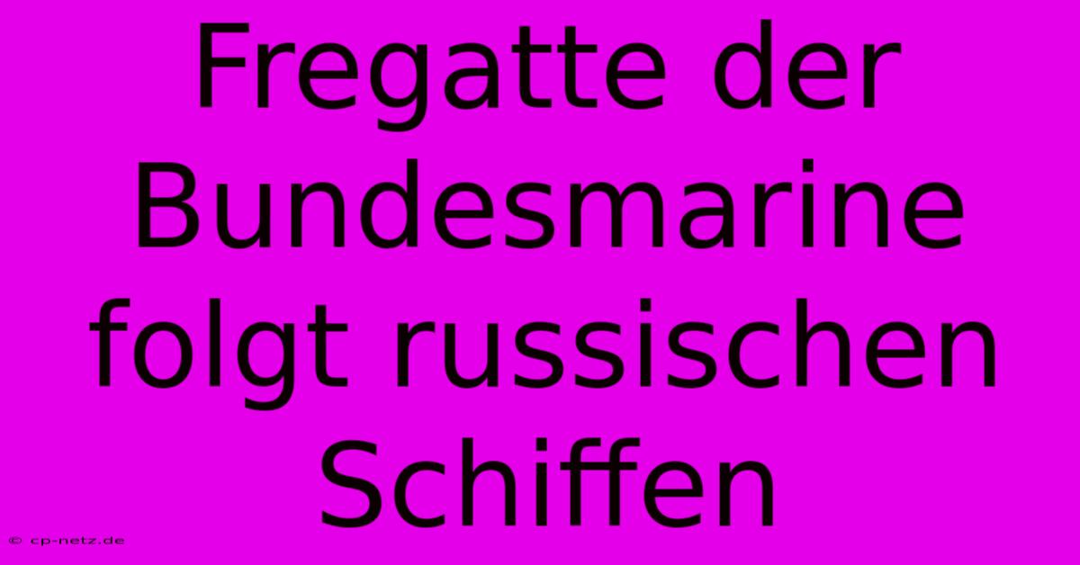 Fregatte Der Bundesmarine Folgt Russischen Schiffen