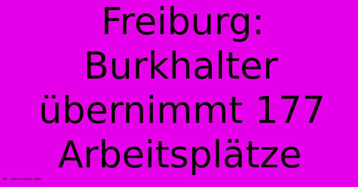 Freiburg: Burkhalter Übernimmt 177 Arbeitsplätze