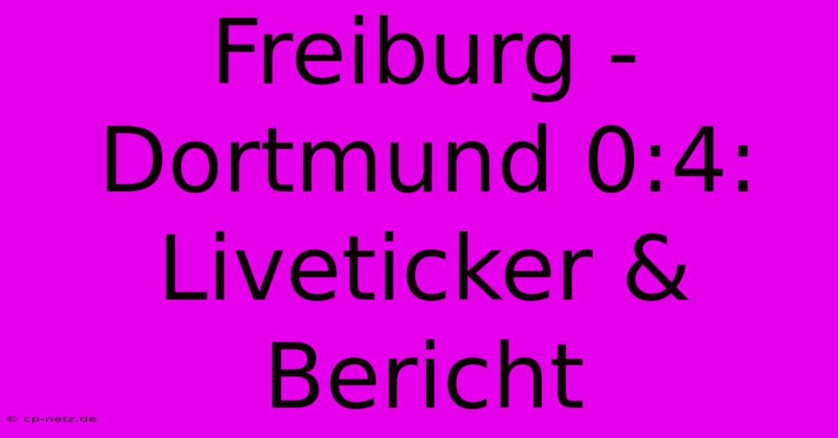 Freiburg - Dortmund 0:4: Liveticker & Bericht