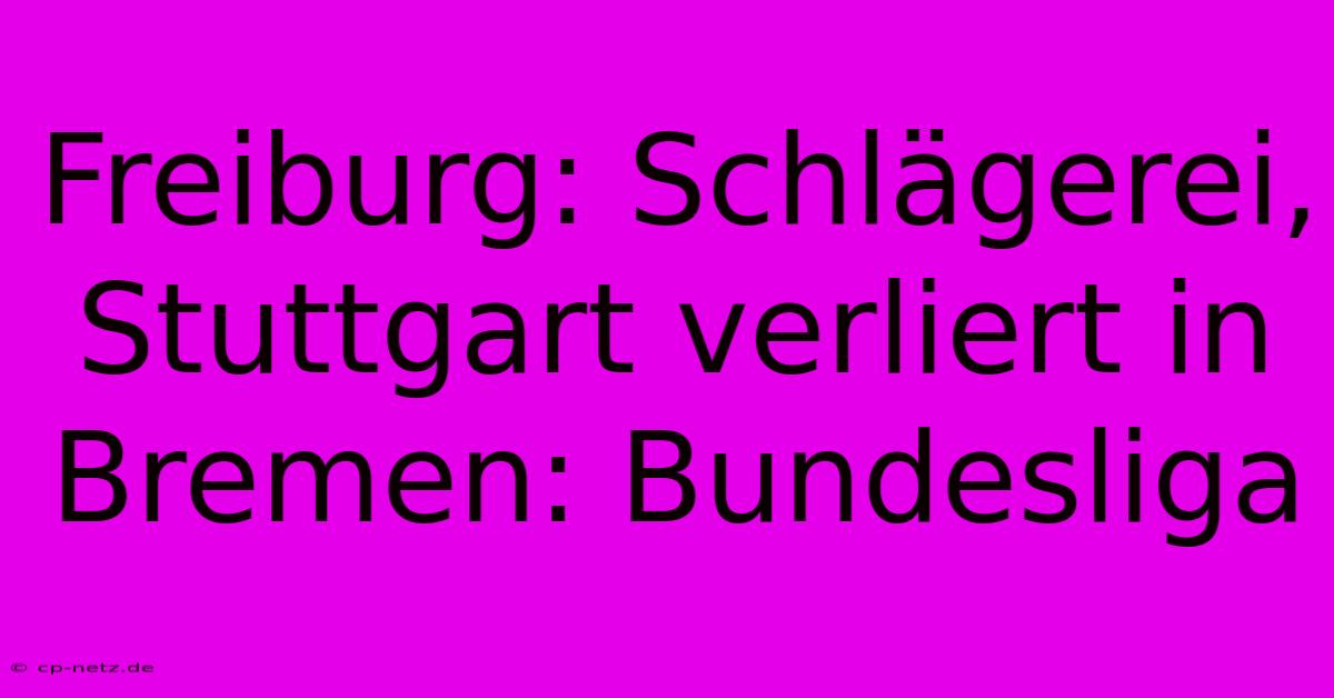 Freiburg: Schlägerei, Stuttgart Verliert In Bremen: Bundesliga