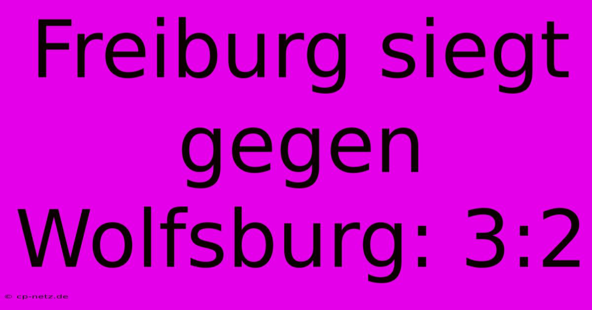 Freiburg Siegt Gegen Wolfsburg: 3:2