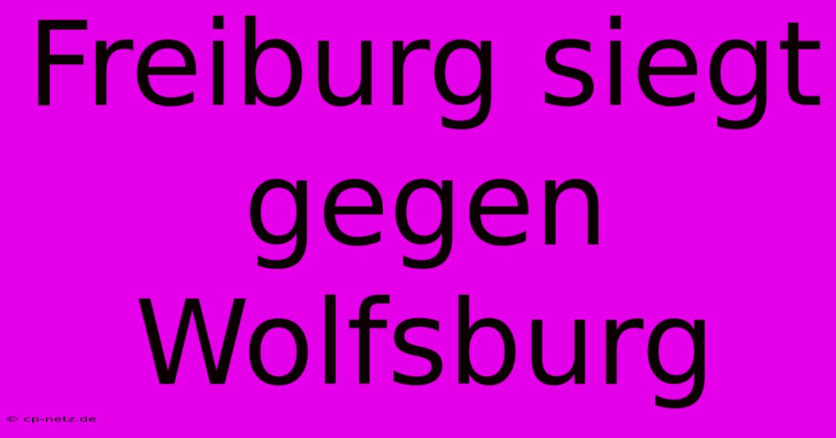 Freiburg Siegt Gegen Wolfsburg