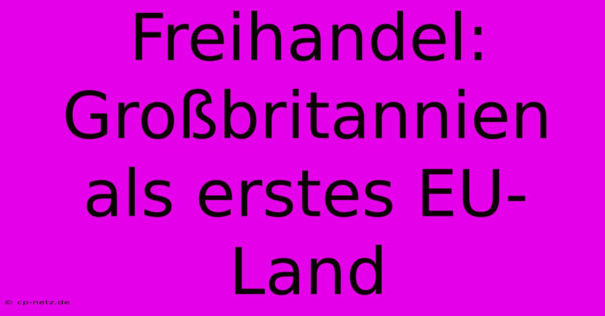 Freihandel: Großbritannien Als Erstes EU-Land