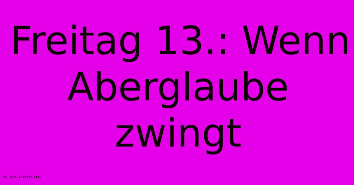 Freitag 13.: Wenn Aberglaube Zwingt