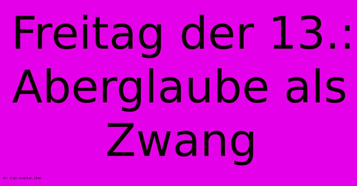 Freitag Der 13.: Aberglaube Als Zwang