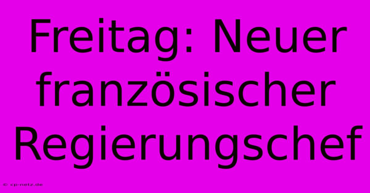 Freitag: Neuer Französischer Regierungschef