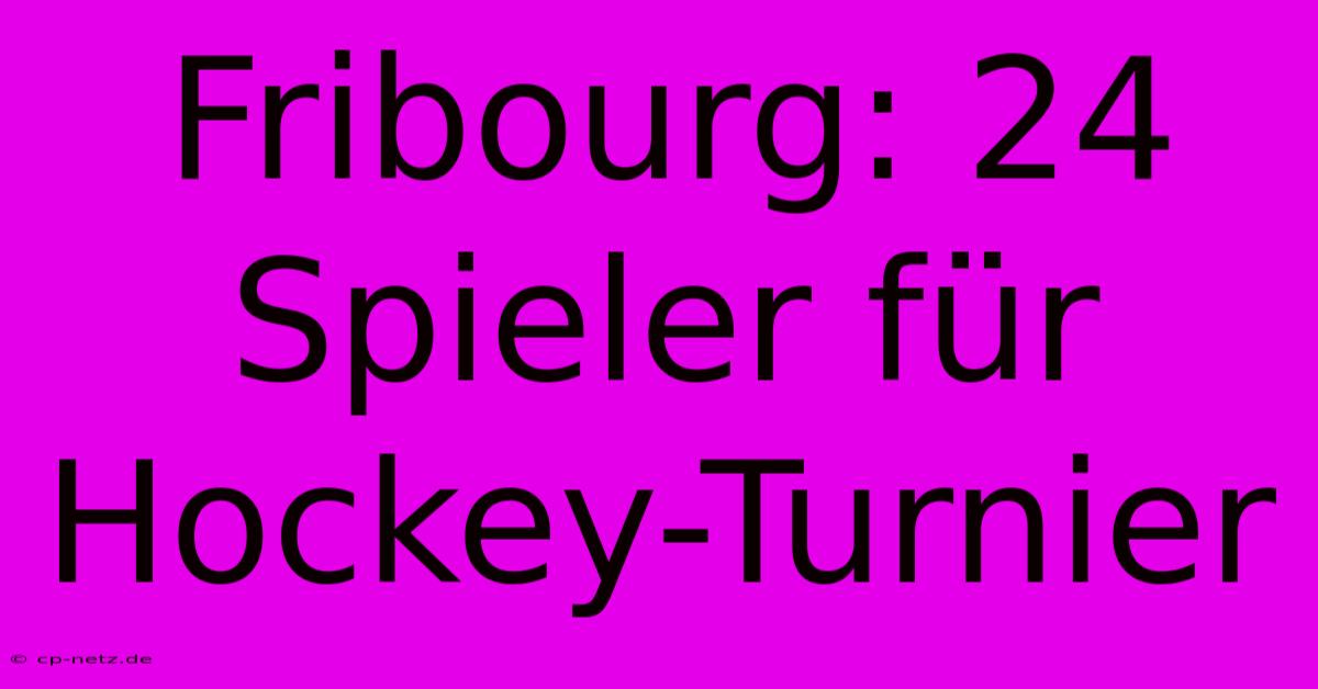 Fribourg: 24 Spieler Für Hockey-Turnier