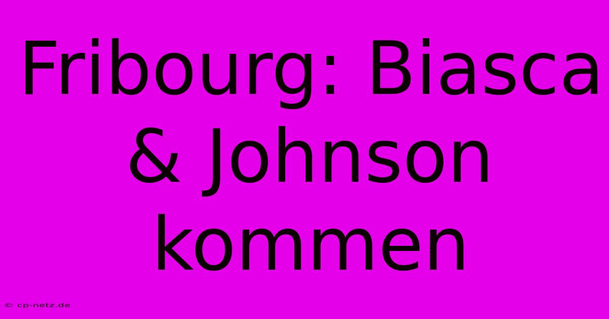 Fribourg: Biasca & Johnson Kommen