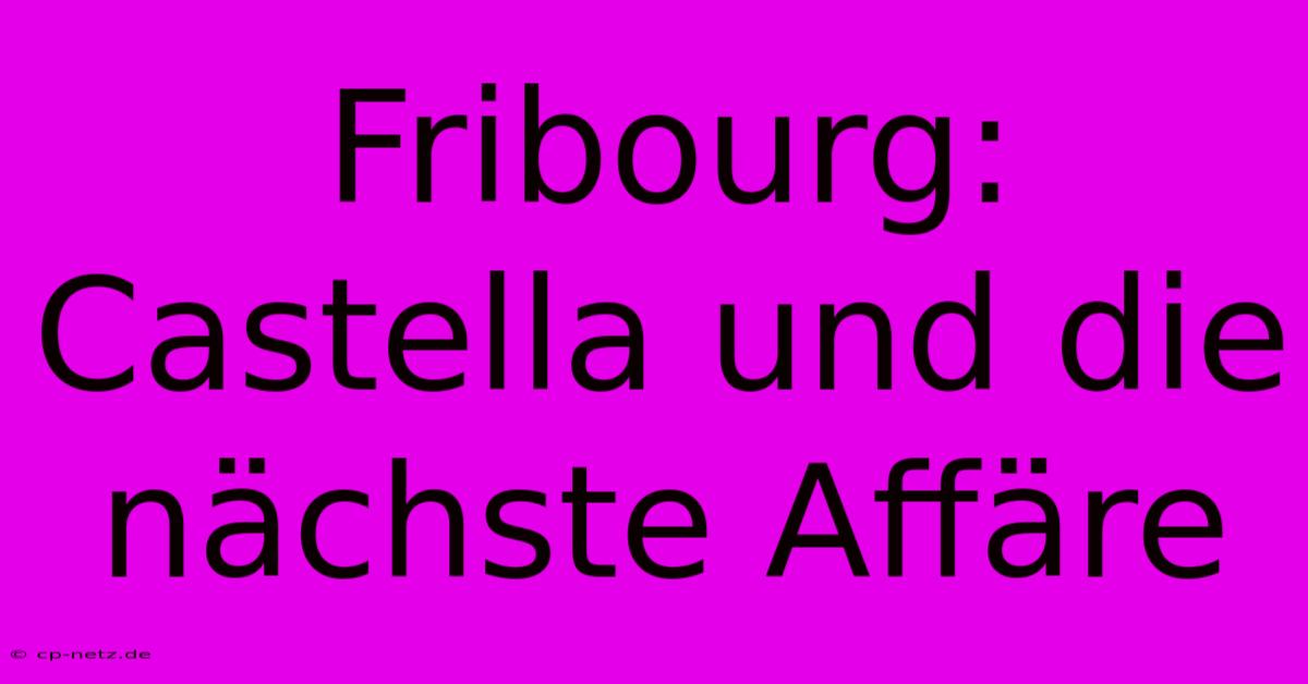 Fribourg: Castella Und Die Nächste Affäre