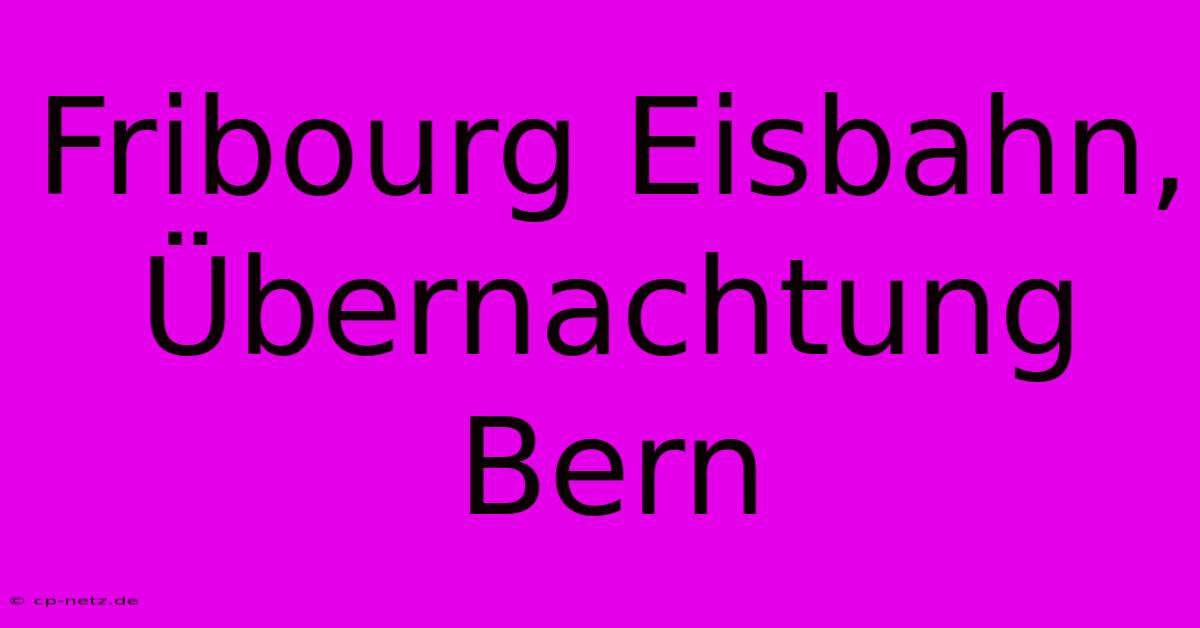 Fribourg Eisbahn, Übernachtung Bern