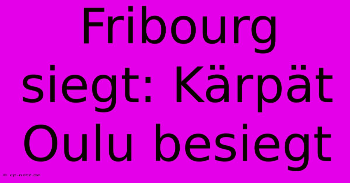 Fribourg Siegt: Kärpät Oulu Besiegt