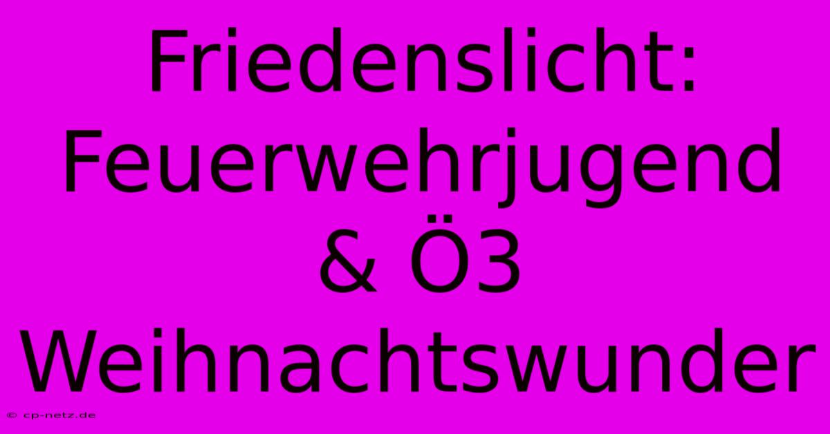 Friedenslicht: Feuerwehrjugend & Ö3 Weihnachtswunder