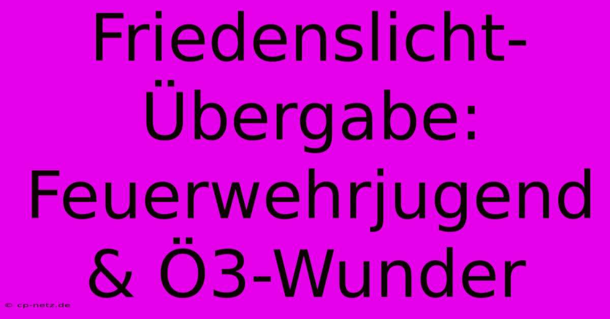 Friedenslicht-Übergabe: Feuerwehrjugend & Ö3-Wunder