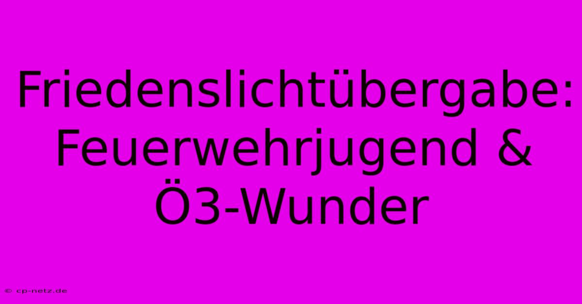 Friedenslichtübergabe: Feuerwehrjugend & Ö3-Wunder