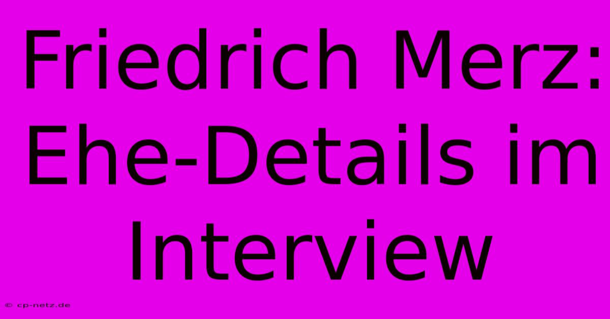 Friedrich Merz: Ehe-Details Im Interview