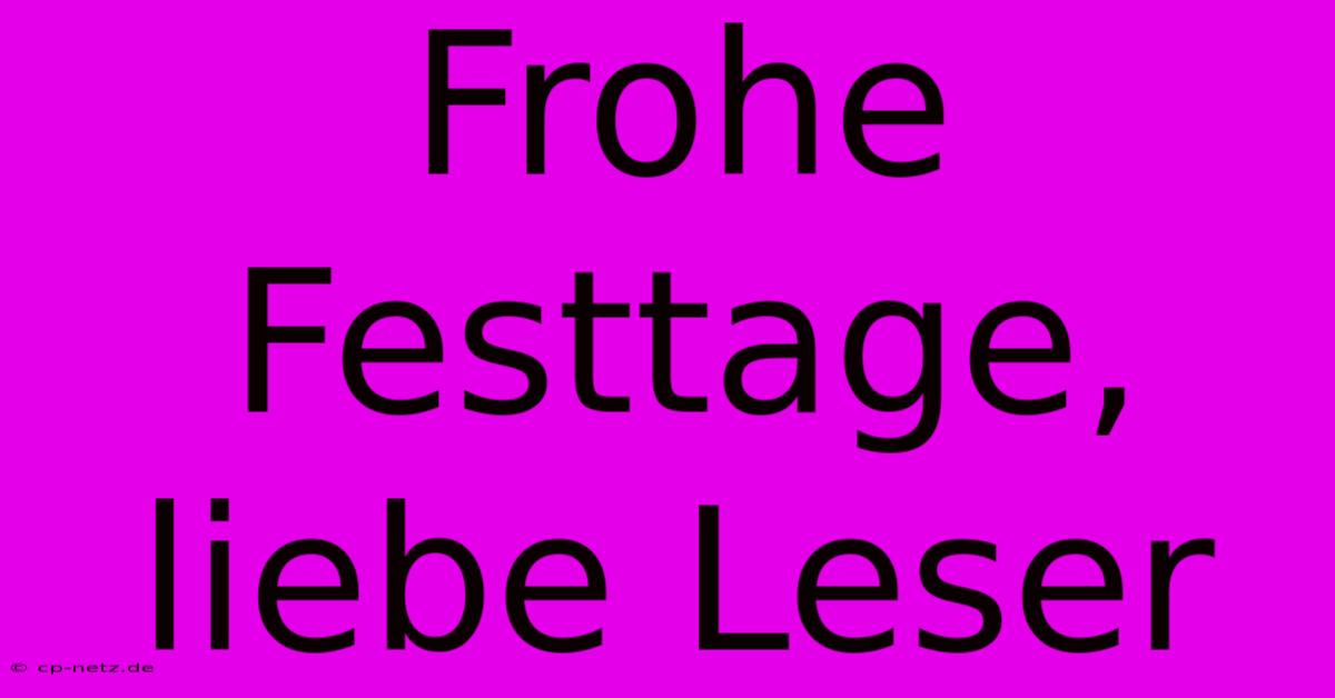 Frohe Festtage, Liebe Leser