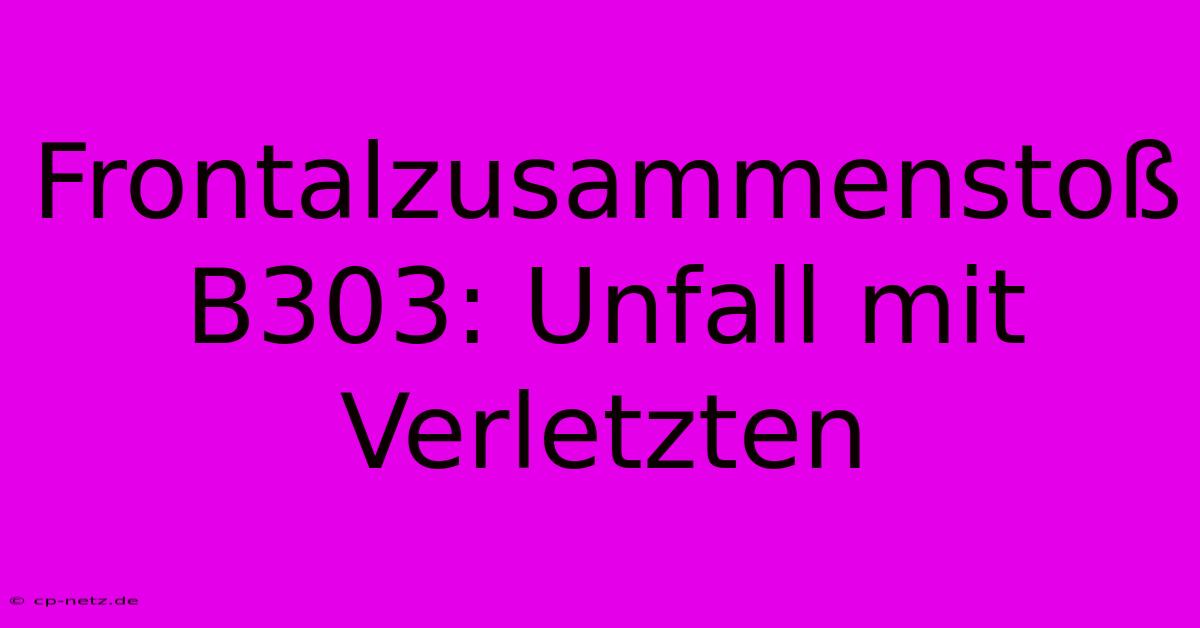 Frontalzusammenstoß B303: Unfall Mit Verletzten