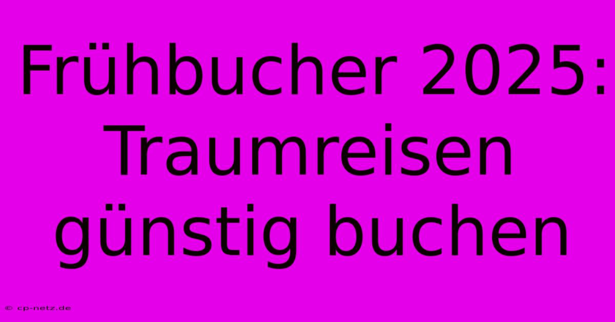 Frühbucher 2025: Traumreisen Günstig Buchen