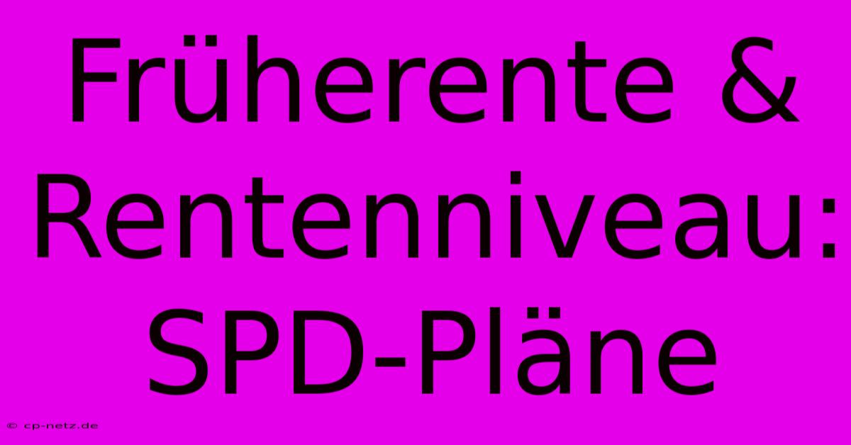 Früherente & Rentenniveau: SPD-Pläne