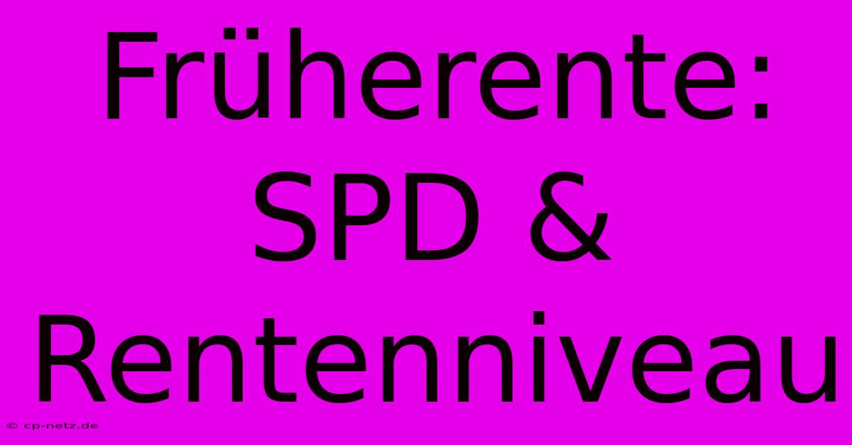 Früherente: SPD & Rentenniveau