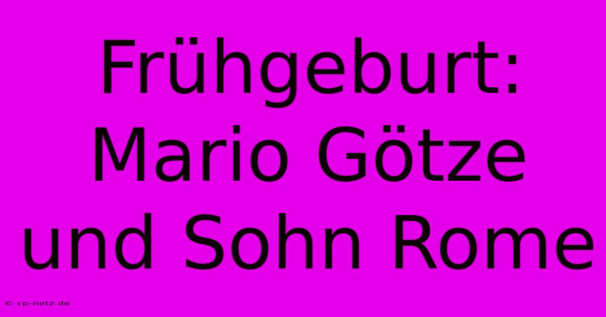 Frühgeburt: Mario Götze Und Sohn Rome