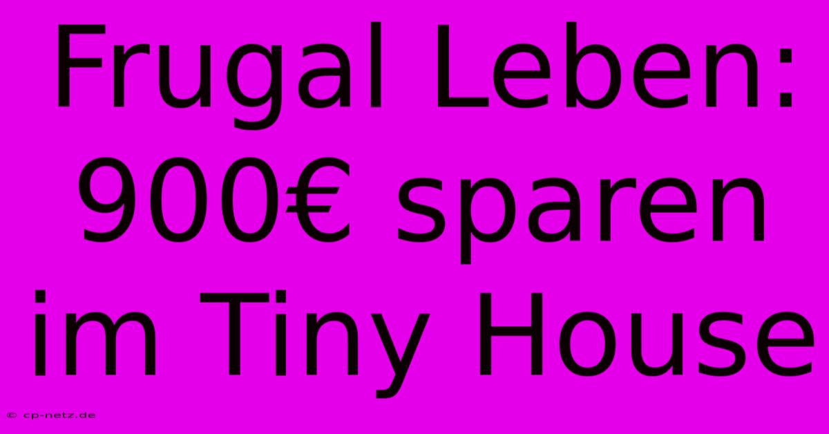 Frugal Leben: 900€ Sparen Im Tiny House