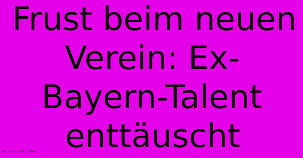 Frust Beim Neuen Verein: Ex-Bayern-Talent Enttäuscht