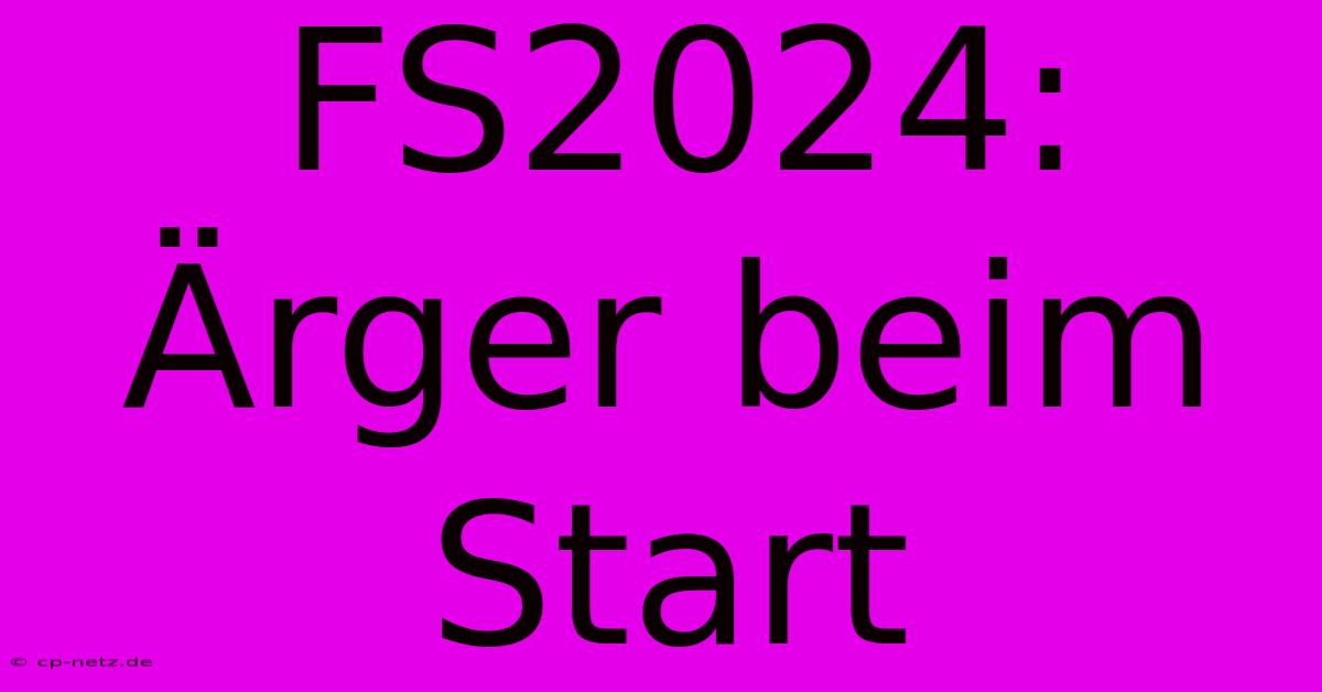 FS2024: Ärger Beim Start