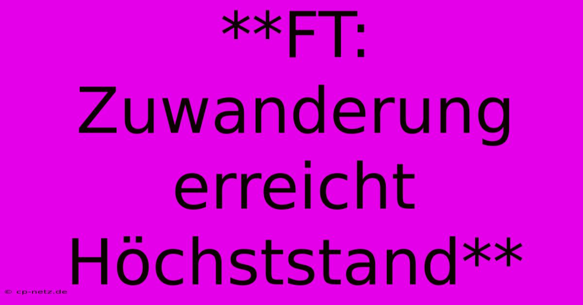 **FT: Zuwanderung Erreicht Höchststand**