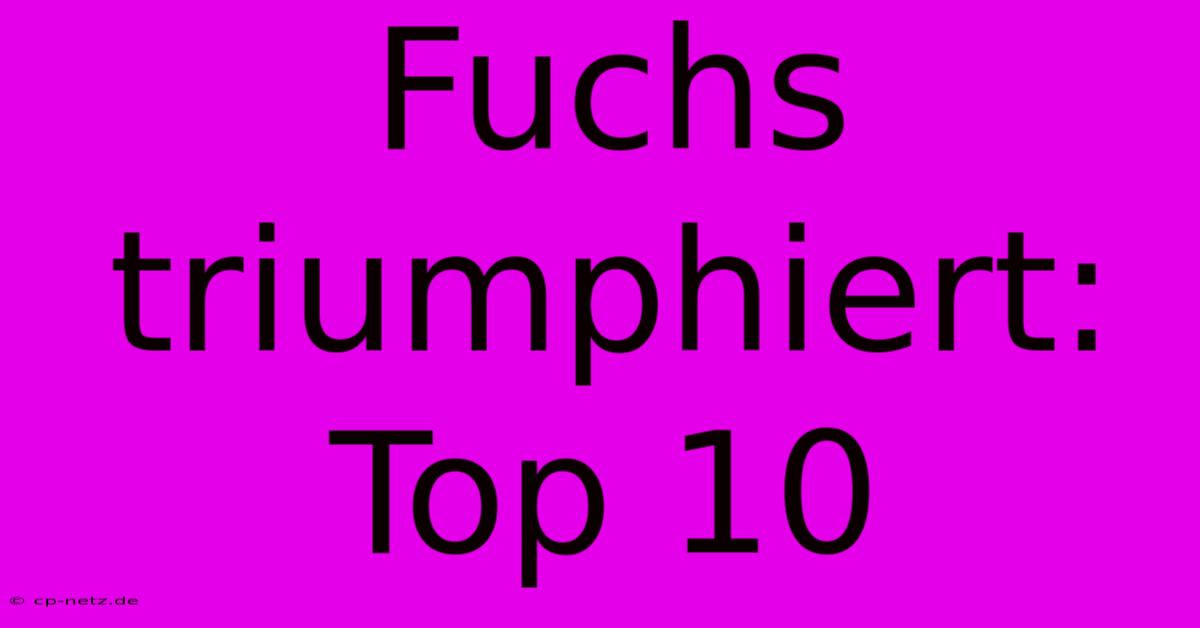 Fuchs Triumphiert: Top 10